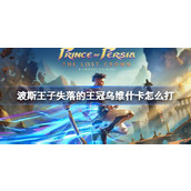 波斯王子失落的王冠乌维什卡怎么打
