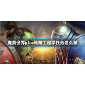 《魔兽世界》plus地精工程学任务流程攻略