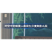 时空中的绘旅人路辰生日复刻怎么玩