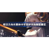 明日方舟斥罪和卡羊双UP卡池抽取建议
