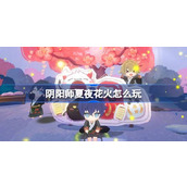 阴阳师夏夜花火怎么玩