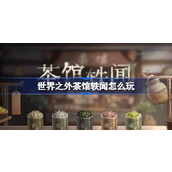 世界之外茶馆轶闻怎么玩