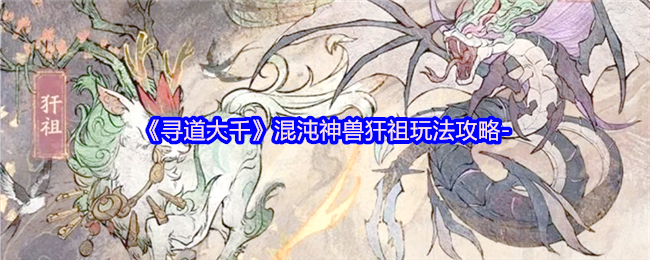《寻道大千》混沌神兽犴祖玩法攻略-