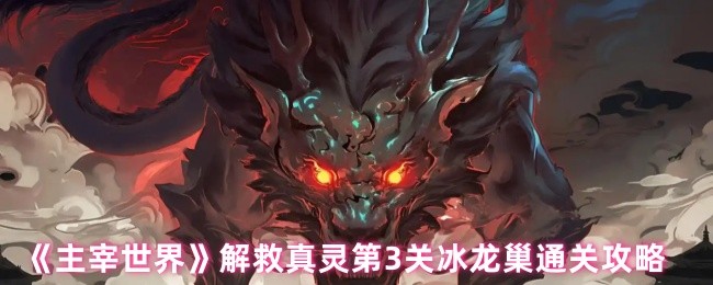 《主宰世界》解救真灵第3关冰龙巢通关攻略