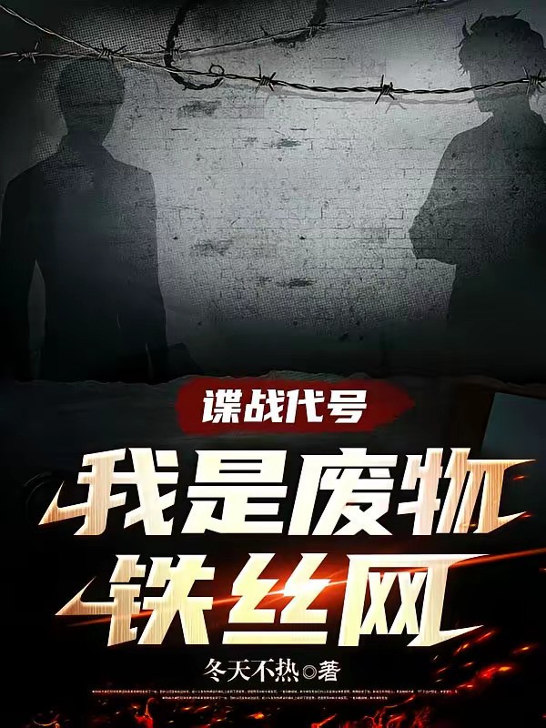 《谍战代号我是废物铁丝网》（校对版全本）作者：冬天不热