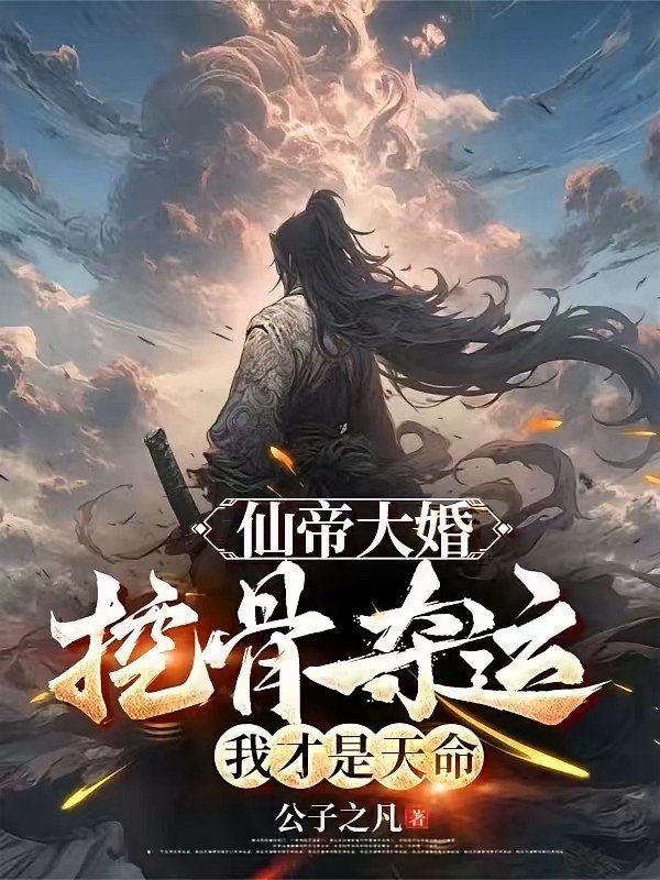 《仙帝大婚：挖骨夺运，我才是天命》（校对版全本）作者：公子之凡