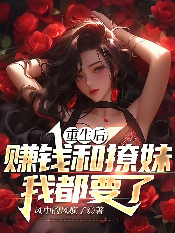 《重生后，赚钱和撩妹我都要了》（校对版全本）作者：风中的风疯了