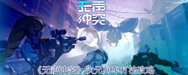 《无声冲突》次元列车打法攻略