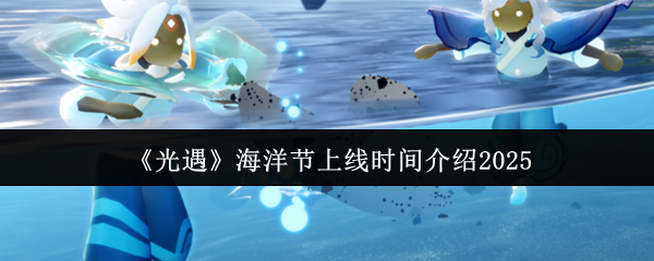 《光遇》海洋节上线时间介绍2025