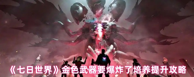 《七日世界》金色武器要爆炸了培养提升攻略