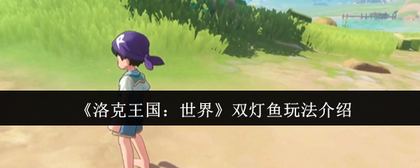 《洛克王国：世界》双灯鱼玩法介绍