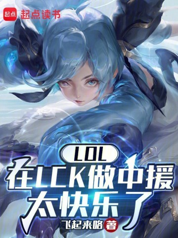 《LOL：在LCK做中援太快乐了》（校对版全本）作者：飞起来咯