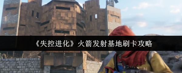 《失控进化》火箭发射基地刷卡攻略