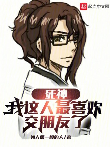 《死神：我这人最喜欢交朋友了》（校对版全本）作者：如人偶一般的人