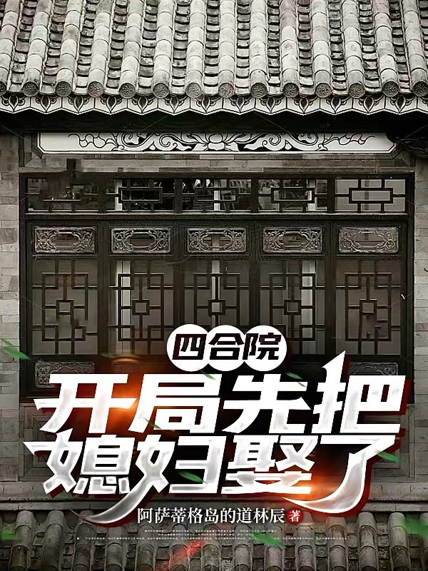 《四合院：开局先把媳妇娶了》（校对版全本）作者：阿萨蒂格岛的道林辰
