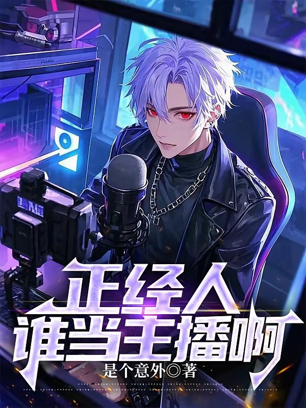 《正经人谁当主播啊》（校对版全本）作者：是个意外