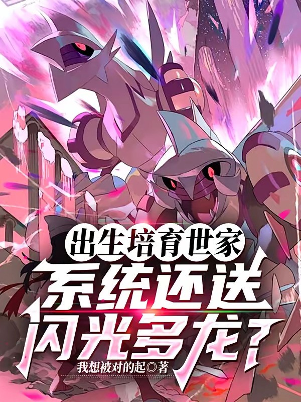 《出生培育世家系统还送闪光多龙？》（校对版全本）作者：我想被对的起