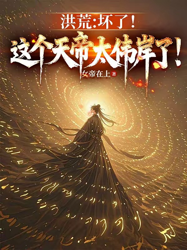 《洪荒：坏了！这个天帝太伟岸了！》（校对版全本）作者：女帝在上