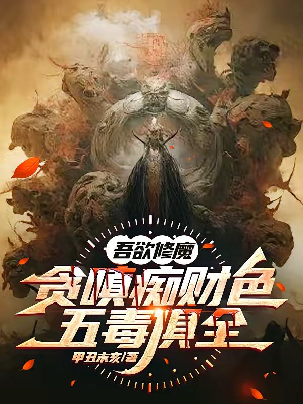 《吾欲修魔，贪嗔痴财色五毒俱全》（校对版全本）作者：甲丑末亥