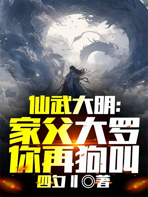 《仙武大明：家父大罗，你再狗叫？》（校对版全本）作者：四夕刂