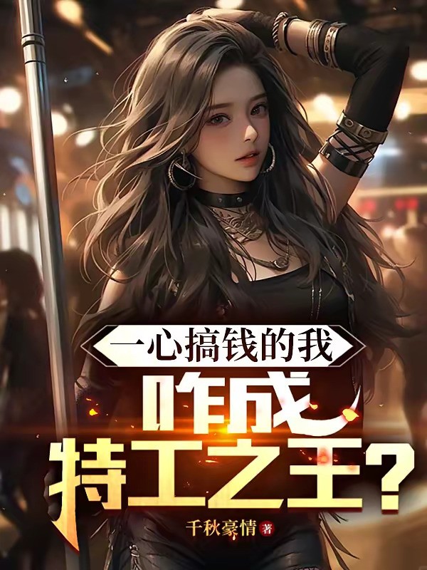 《一心搞钱的我，咋成特工之王？》（校对版全本）作者：千秋豪情
