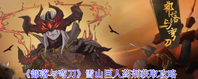 《部落与弯刀》雪山巨人药剂获取攻略