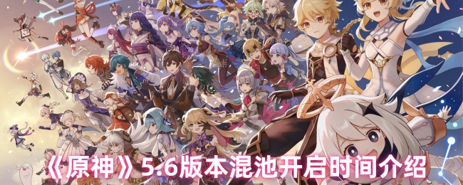 《原神》5.6版本混池开启时间介绍