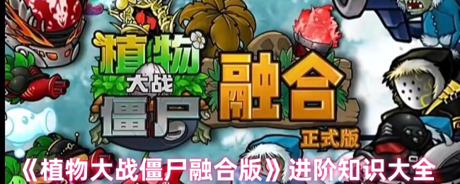 《植物大战僵尸融合版》进阶知识大全