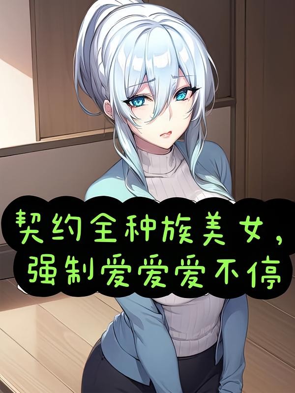 《契约全种族美女，强制爱爱爱不停》（校对版全本）作者：云雀上青天