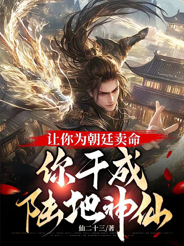 《让你为朝廷卖命，你干成陆地神仙》（校对版全本）作者：仙二十三