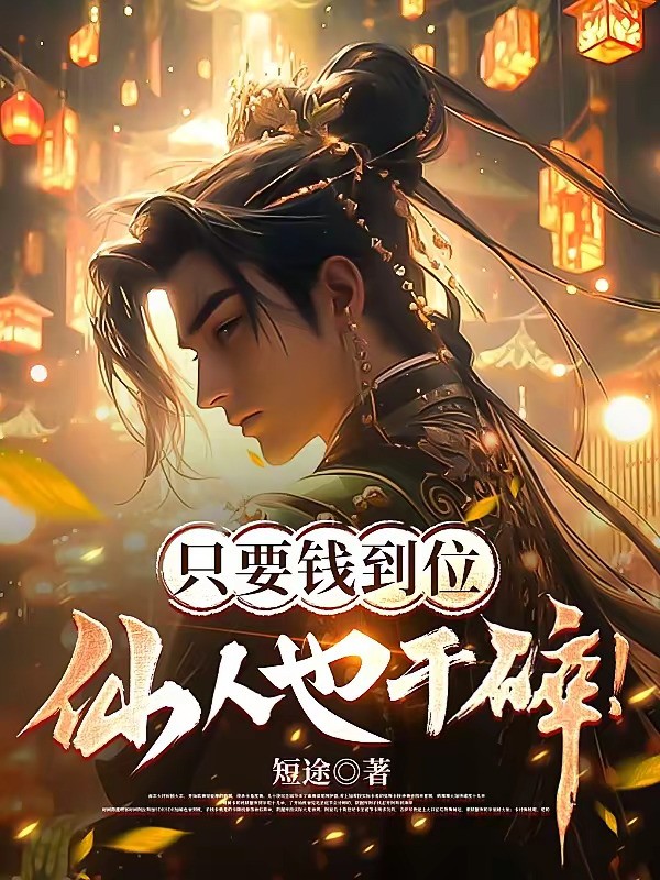 《只要钱到位，仙人也干碎！》（校对版全本）作者：短途