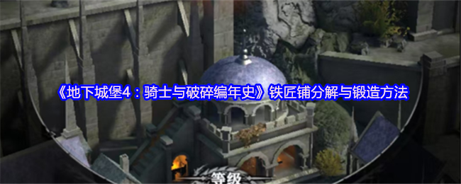 《地下城堡4：骑士与破碎编年史》铁匠铺分解与锻造方法