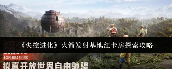 《失控进化》火箭发射基地红卡房探索攻略