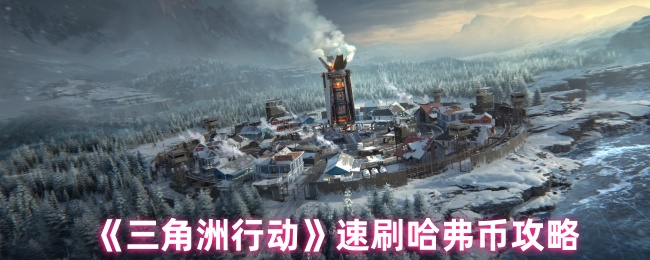 《三角洲行动》速刷哈弗币攻略