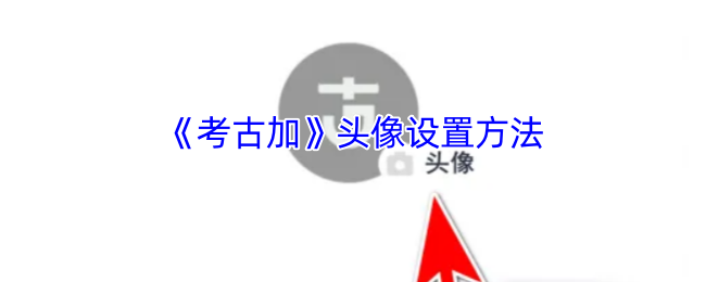 《考古加》头像设置方法