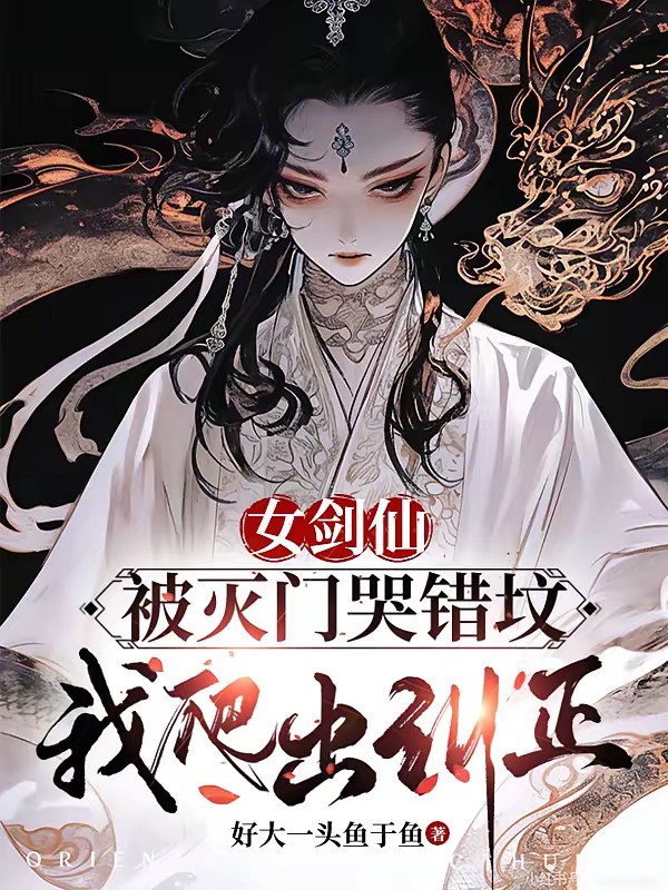 《女剑仙被灭门哭错坟，我爬出纠正》（校对版全本）作者：好大一头鱼于鱼