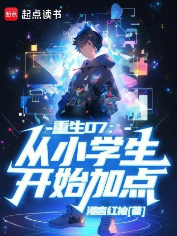 《重生07：从小学生开始加点》（校对版全本）作者：漫言红袖