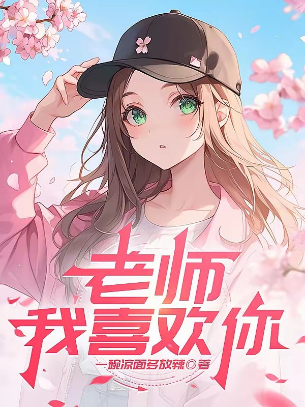 《老师，我喜欢你》（校对版全本）作者：一碗凉面多放辣