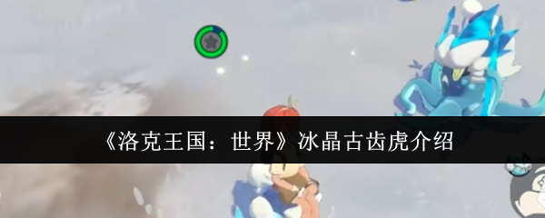 《洛克王国：世界》冰晶古齿虎介绍