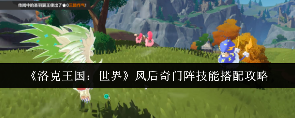 《洛克王国：世界》风后奇门阵技能搭配攻略