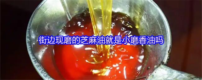 街边现磨的芝麻油就是小磨香油吗