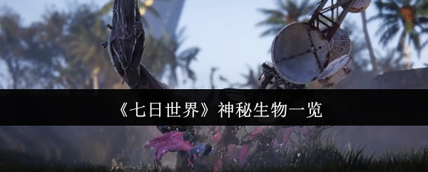 《七日世界》神秘生物一览