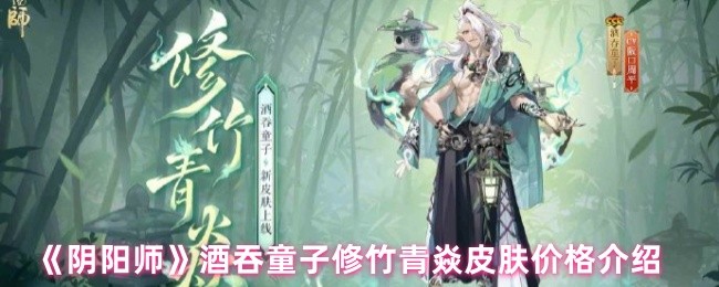 《阴阳师》酒吞童子修竹青焱皮肤价格介绍
