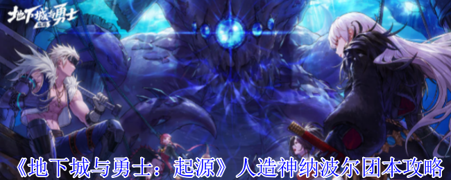 《地下城与勇士：起源》人造神纳波尔团本攻略