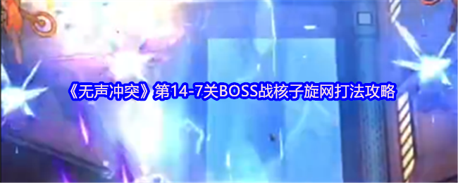 《无声冲突》第14-7关BOSS战核子旋网打法攻略
