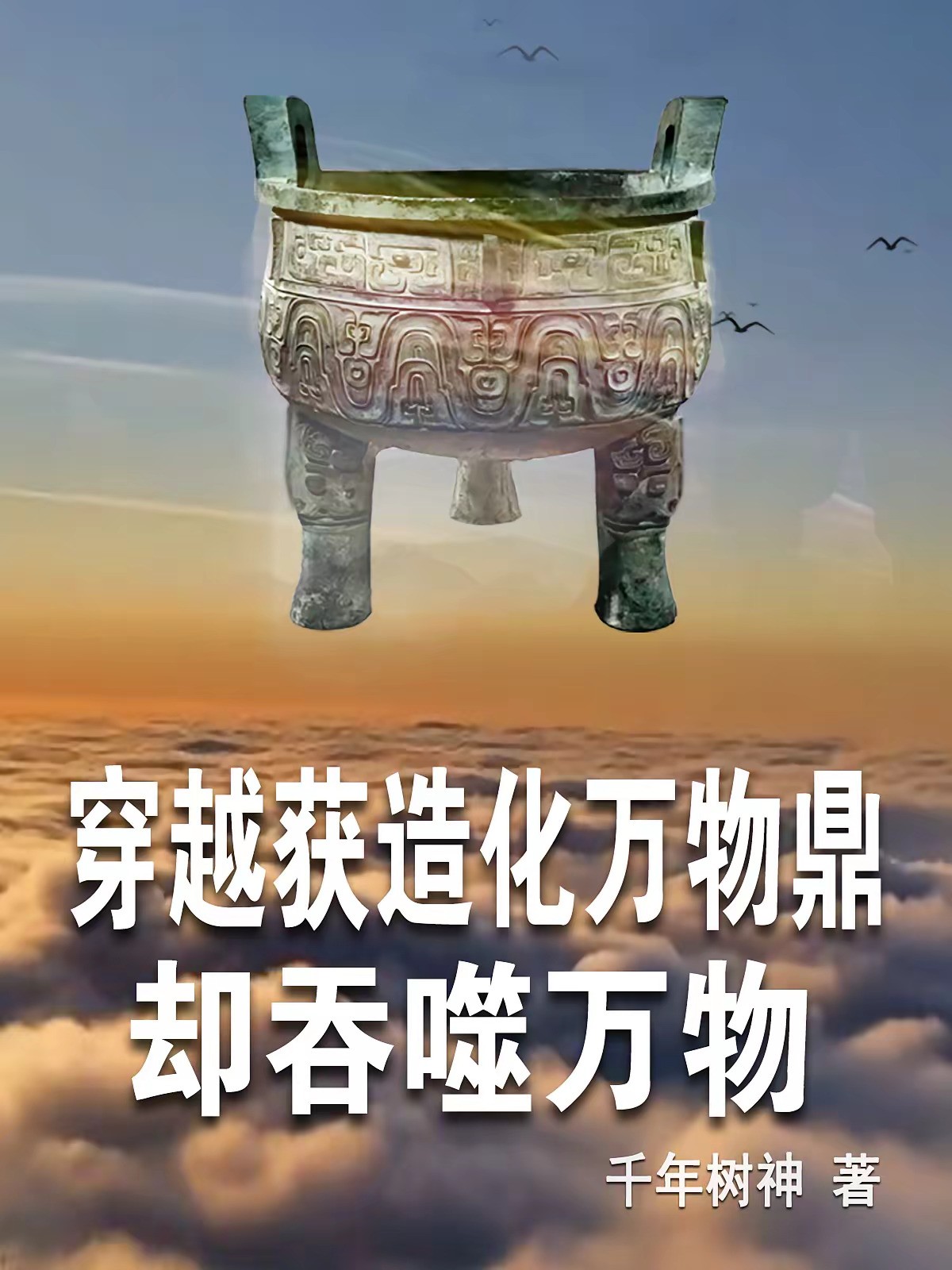 《穿越获造化万物鼎，却吞噬万物》（校对版全本）作者：千年树神