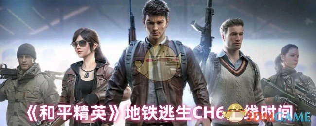 《和平精英》地铁逃生CH6上线时间