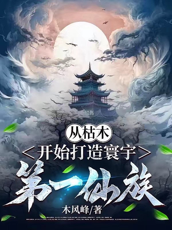 《从枯木开始打造寰宇第一仙族》（校对版全本）作者：木风峰