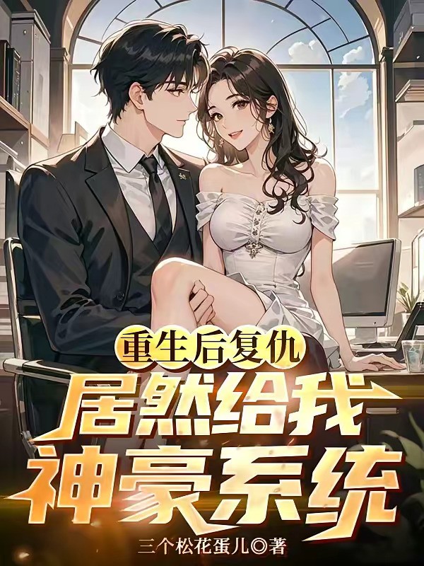 《重生后复仇，居然给我神豪系统》（校对版全本）作者：三个松花蛋儿