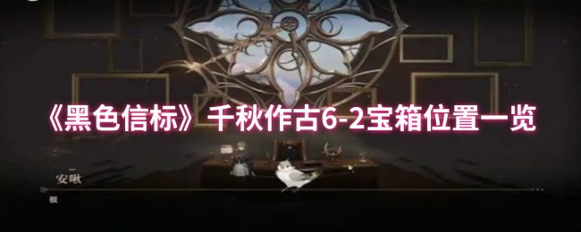 《黑色信标》千秋作古6-2宝箱位置一览